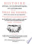 Histoire civile, ecclesiastique, et litteraire de la Ville de Nismes, avec des notes et les preuves, Suivie de dissertation historiques et critiques sur ses antiquites, et de diverses observations sur son histoire naturelle