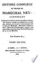 Histoire compl A ete du proc A es du mar B echal Ney: contenant le recueil de tous les actes de la proc B edure instruite, soit devant le Conseil de guerre de la 1.re division militaire ... Par Evariste D... Tome premier [-se