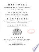 Histoire critique et apologétique de l'Ordre des Chevaliers du temple de Jérusalem dits Templiers. Par feu le R. P. M. J. chanoine régulier de l'Ordre de Prémonté,...