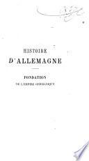 Histoire d'Allemagne ...: Fondation de l'Empire germanique, Charlemagne, Otton le grand, les Ottonides