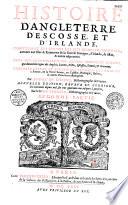 Histoire d'Angleterre, d'Escosse et d'Irlande, contenant les choses les plus dignes de mémoire avenues aux isles et royaumes de la Grande Bretagne, d'Irlande, de Man et autres adjacentes, tant sous la domination des anciens Bretons et Romains, que durant les règnes des Anglois, Saxons, Pictes, Escossois, Danois et Normans,... par André Du Chesne,...