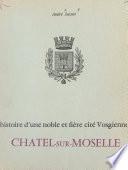 Histoire d'une noble et fière cité vosgienne : Châtel-sur-Moselle