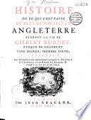 Histoire de ce qui s'est passé de plus mémorable en Angleterre, pendant la vie de Gilbert Burnet,...: contenant une introduction concernant Jacques I, Charles I et Cromwell et le règne de Charles II jusqu'à la fin de MDCLXXII.- T. 01,2, contenant la suite du règne de Charles II, le règne de Jacques II, et l'élection de Guillaume III et de Marie II.- T. 02,1, contenant tout le règne de Guillaume III et de Marie II, et le commencement de celui d'Anne jusqu'en novembre MDDIV.- T. 02,2, contenant la suite du règne d'Anne jusques en may MDCCXIII, des réflexions de l'auteur sur son histoire et sa vie par Thomas Brunet son fils