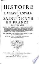 Histoire de l'abbaye royale de Saint-Denys en France, contenant la vie des abbez, qui l'ont gouvernee depuis onze cens ans (etc.)
