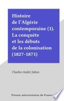 Histoire de l'Algérie contemporaine (1). La conquête et les débuts de la colonisation (1827-1871)