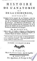 Histoire de l'anatomie et de la chirurgie, contenant l'origine & les progres de ces sciences; avec un tableau chronologique des principales decouvertes, & un catalogue des ouvrages d'anatomie & de chirurgie, des memoires academiques, des dissertation inserees dans les journaux, & de la plupart des theses qui ont ete soutenues dans les Facultes de medecine de l'Europe par m. Portal, lecteur du Roi, ... Tome premier [-septieme]
