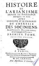Histoire de l'Arianisme depuis sa naissance jusqu'a sa fin: avec l'origine et le progres de l'heresie des Sociniens. Par le p. Louis Maimbourg de la Compagnie de Jesus. Premier \-troisieme! tome