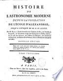Histoire de l'astronomie moderne depuis la fondation de l'École d'Alexandrie, jusqu'a l'époque de 1730. Par M. Bailly, ... Tome premier \- troisieme!