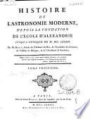 Histoire de l'astronomie moderne depuis la fondation de l'Ecole d'Alexandrie, jusqu'a lépoque [!] de 1730. Par m. Bailly ... Tome premier [-troisieme]