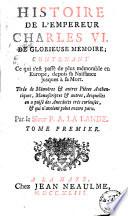 Histoire de l'empereur Charles VI, de glorieuse memoire; contenant ce qui s'est passé de plus mémorable en Europe, depuis sa naissance jusques à sa mort