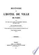 Histoire de l'Hotel de ville de Paris, suivie d'un essai sur l'ancien gouvernement municipal de cette ville