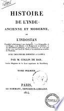Histoire de l'Inde ancienne et moderne, ou l'Indostan considéré relativement à ses antiquités, à sa géographie, à ses usages, à ses moeurs ... avec des pièces inédites à l'appui. Par M. Collin de Bar ... Tome premier [-second]
