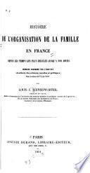 Histoire de l'organisation de la famille en France depuis les temps les plus reculés jusqu'a nos jours ...