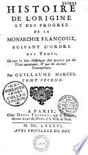 Histoire de l'origine et des progrez de la monarchie Françoise, suivant l'ordre des temps; Où tous les faits historiques sont prouvez par des titres autentiques, & par les auteurs contemporains. Par Guillaume Marcel. Tome premier [- tome quatrième]