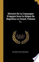 Histoire de la Campagne d'Egypte Sous Le Règne de Napoléon Le Grand, |...