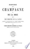 Histoire de la Champagne et de la Brie depuis les origines de la Gaule jusqu'a l'organisation du comté héréditaire avec Troyes pour capitale, en 1152