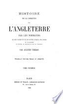 Histoire de la conquête de l'Angleterre, par les Normands, de ses causes et de ses suites jusqu'à nos jours en Angleterre en écosse, en irlande et sur le continent