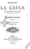 Histoire de la Gaule sous la domination romaine jusqu'a la mort de Theodose par Amedee Thierry