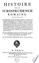 Histoire de la jurisprudence Romaine, contenant son origine et ses progrès depuis la fondation de Rome jusqu'à présent ...