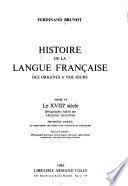 Histoire de la langue française: Le XVIIIe siècle. 1. ptie. Le mouvement des idées et les vocabulaires techniques. fasc. 1. Philosophie politique, économique, politique, agriculture, commerce, industrie politique, finance. fasc. 2. La langue des sciences, la langue des arts. 2. ptie. La langue post-classique. fasc. 1. La grammaire et les grammairiens, l'orthographie, la prononciation, le vocabulaire. fasc. 2. Les formes, la syntaxte, la phrase