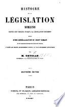 Histoire de la Législation romaine depuis son origine jusqu'à la législation moderne, suivie d'une généralisation du droit romain et de l'explication historique des Instituts de Justinien ... Quatrième édition