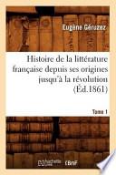 Histoire de La Litterature Francaise Depuis Ses Origines Jusqu'a La Revolution. Tome 1 (Ed.1861)