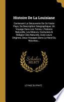 Histoire de la Louisiane: Contenant La Découverte de Ce Vaste Pays, Sa Description Géographique, Un Voyage Dans Les Terres, l'Histoire Naturelle