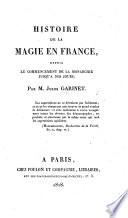 Histoire de la magie en France, depuis le commencement de la monarchie jusqu'a nos jours, par M. Jules Garinet