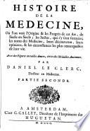 Histoire de la medecine, où l'on voit l'origine & les progrès de cet art, de siecle en siecle; les sectes, qui s'y sont formées; les noms des médecins, leurs découvertes, leurs opinions, & les circonstances les plus remarquables de leur vie. Avec des figures en tailles douces, ... par Daniel Le Clerc, ... Premiere [-troisieme] partie