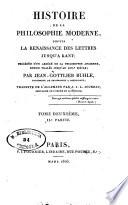 Histoire de la philosophie moderne, depuis la renaissance des lettres jusqu'a Kant; précédée d'un abrégé de la philosophie ancienne, depuis thalès jusqu'au 14. siècle; par Jean-Gottlieb Buhle ... Traduite de l'allemand