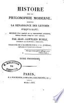 Histoire de la philosophie moderne, depuis la renaissance des lettres jusqu'a Kant; précédée d'un abrégé de la philosophie ancienne, depuis thalès jusqu'au 14. siècle; par Jean-Gottlieb Buhle ... Traduite de l'allemand