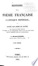 Histoire de la poesie française a l'époque impériale ou exposé de genres de ce que les poetes français ont produit de plus remarquables depuis la fin du XVIIIe siecle jusqu'aux premieres années de la Restauration--