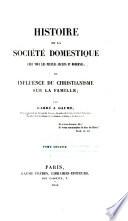 Histoire de la société domestique chez tous les peuples anciens et modernes, ou influence du Christianisme sur la famille