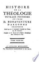 Histoire de la theologie ouvrage posthume du pere d. Bonaventure d'Aragonne chartreux publiè par le p. Vincent Fassini de l'ordre des ff. precheurs ... Tome premier [-second]