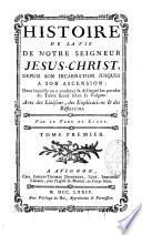 Histoire de la vie de Notre Seigneur Jésus-Christ, depuis son incarnation jusques à son ascension,...