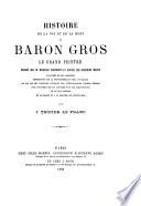 Histoire de la vie et de la mort du Baron Gros, le grand peintre