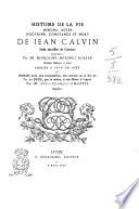 Histoire de la vie, moeurs, actes, doctrine, constance et mort de Jean Calvin, jadis ministre de Genève recueilly