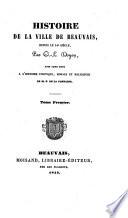Histoire de la ville de Beauvais depuis le 14e siecle, pour faire suite a l'histoire politique, morale et religieuse de E. Delafontaine