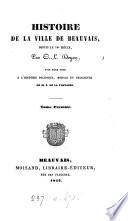 Histoire de la ville de Beauvais, depuis le 14e siècle, pour faire suite à l'Histoire politique, morale et religieuse de m. E. de La Fontaine