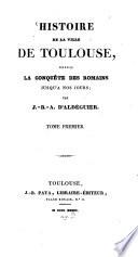 Histoire de la ville de Toulouse, depuis la conquête des Romains jusqu'à nos jours