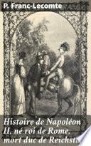 Histoire de Napoléon II, né roi de Rome, mort duc de Reichstadt