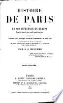 Histoire de Paris et de son influence en Europe ... comprenant l'histoire civile, politique, religieuse et monumentale de cette ville, etc. [With plates.]