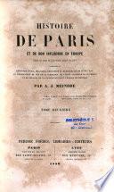 Histoire de Paris et de son influence en Europe depuis les temps les plus reculés jusqu'à nos jours...
