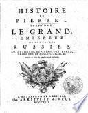 Histoire de Pierre I. surnommé Le Grand, Empereur de toutes les Russies, Roi de Siberie, de Casan, d'Astracan, Grand Duc de Moscovie, etc. etc. etc