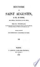 Histoire de Saint Agustin, sa vie, ses oeuvres, son siècle, influence de son génie
