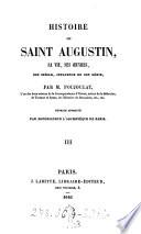 Histoire de saint Augustin, sa vie, ses oeuvres, son siècle, influence de son génie