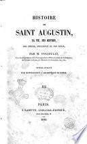 Histoire de saint Augustin sa vie, ses oeuvres, son siecle, influence de son genie par M. Poujoulat