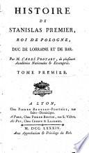Histoire de Stanislas Premier, Roi de Pologne, Duc de Lorraine et de Bar...
