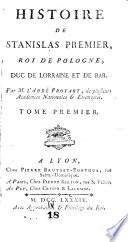 Histoire de Stanislas Premier, roi de Pologne, duc de Lorraine et de Bar