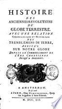 Histoire des anciennes revolutions du globe terrestre. Avec une relation chronologique et historique des tremblemens de terre, arrive's sur notre globe depuis le commencement de l'ere chretienne jusq'a present